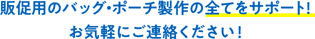 販促用のバッグ・ポーチ製作の全てをサポート！お気軽にご連絡ください！